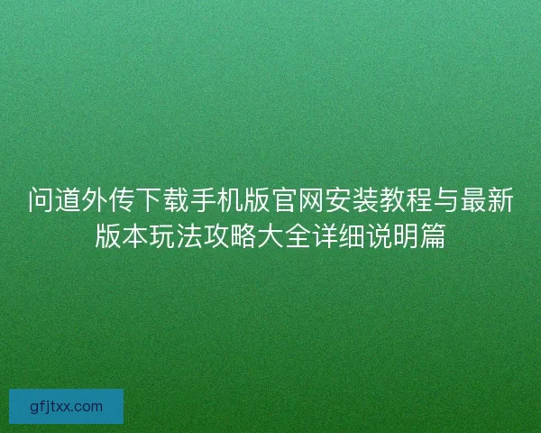 问道外传下载手机版官网安装教程与最新版本玩法攻略大全详细说明篇